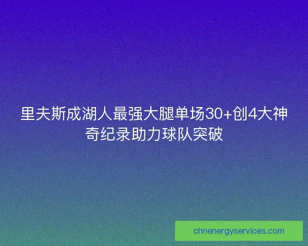 里夫斯成湖人最强大腿单场30+创4大神奇纪录助力球队突破