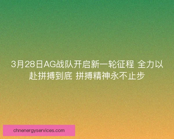 3月28日AG战队开启新一轮征程 全力以赴拼搏到底 拼搏精神永不止步