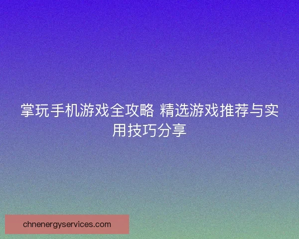 掌玩手机游戏全攻略 精选游戏推荐与实用技巧分享