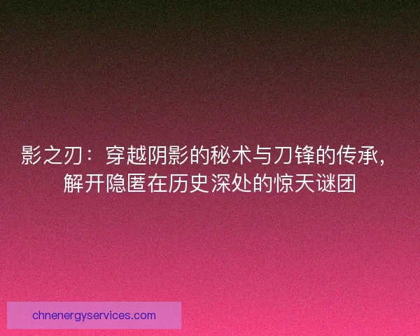 影之刃：穿越阴影的秘术与刀锋的传承，解开隐匿在历史深处的惊天谜团