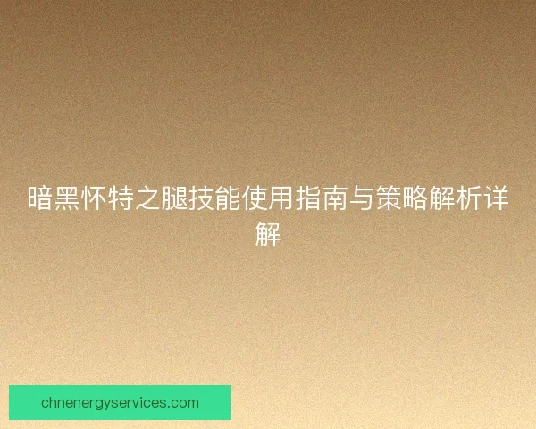 暗黑怀特之腿技能使用指南与策略解析详解