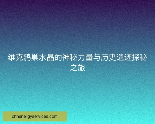 维克鸦巢水晶的神秘力量与历史遗迹探秘之旅