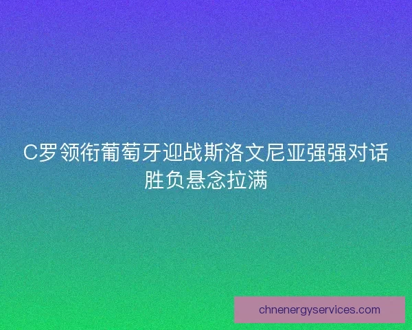 C罗领衔葡萄牙迎战斯洛文尼亚强强对话胜负悬念拉满