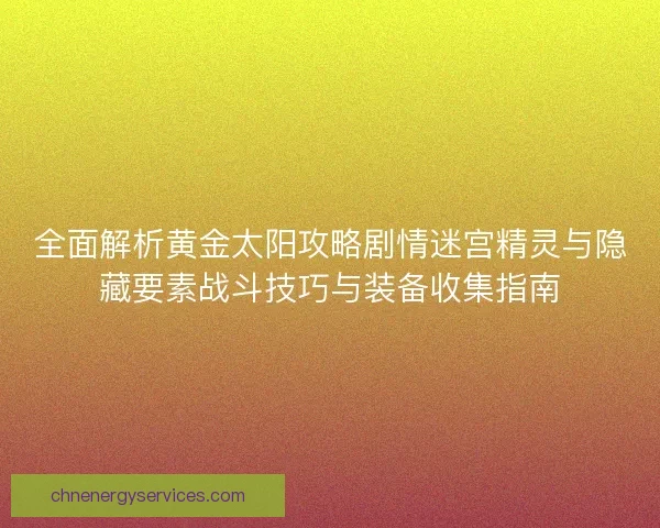 全面解析黄金太阳攻略剧情迷宫精灵与隐藏要素战斗技巧与装备收集指南