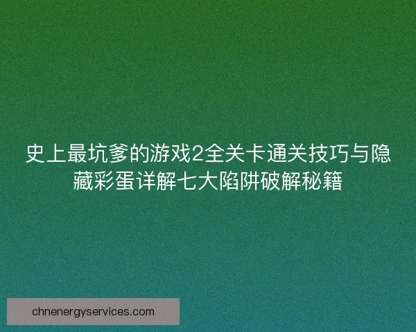 史上最坑爹的游戏2全关卡通关技巧与隐藏彩蛋详解七大陷阱破解秘籍