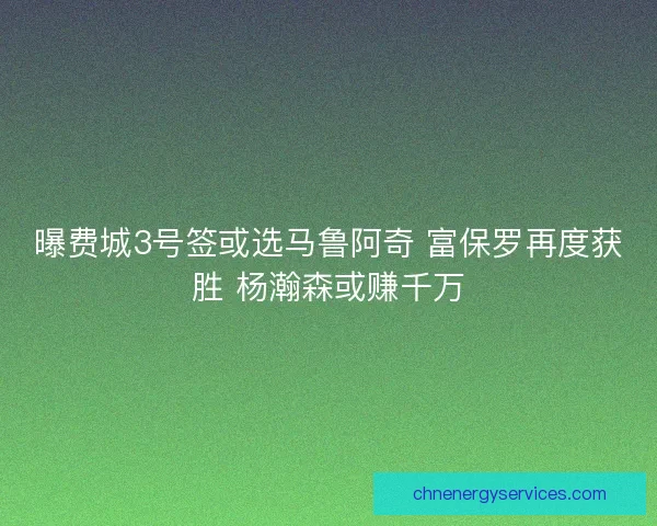 曝费城3号签或选马鲁阿奇 富保罗再度获胜 杨瀚森或赚千万