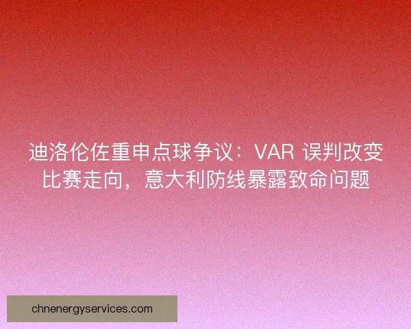 迪洛伦佐重申点球争议：VAR 误判改变比赛走向，意大利防线暴露致命问题