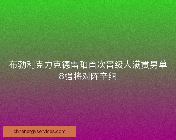 布勃利克力克德雷珀首次晋级大满贯男单8强将对阵辛纳