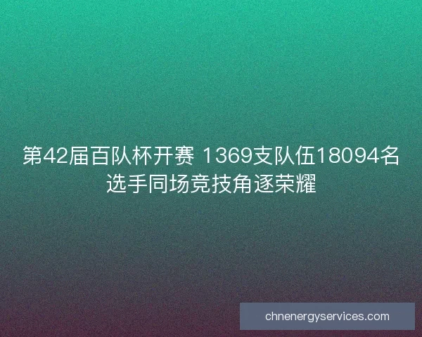 第42届百队杯开赛 1369支队伍18094名选手同场竞技角逐荣耀