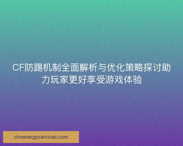 CF防踢机制全面解析与优化策略探讨助力玩家更好享受游戏体验
