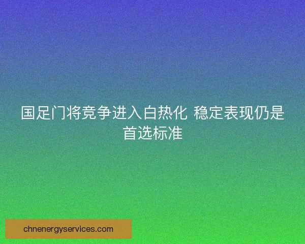 国足门将竞争进入白热化 稳定表现仍是首选标准