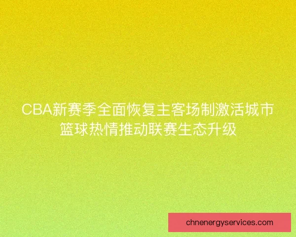 CBA新赛季全面恢复主客场制激活城市篮球热情推动联赛生态升级
