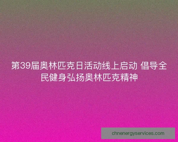 第39届奥林匹克日活动线上启动 倡导全民健身弘扬奥林匹克精神