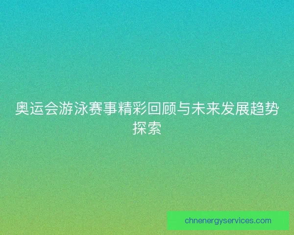 奥运会游泳赛事精彩回顾与未来发展趋势探索 奥运会游泳赛事精彩回顾与未来发展趋势探索