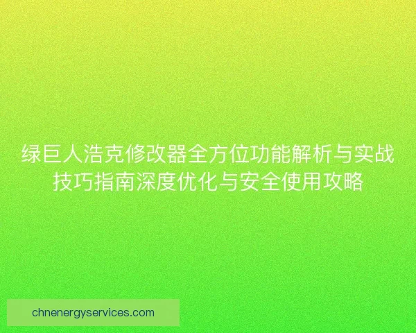 绿巨人浩克修改器全方位功能解析与实战技巧指南深度优化与安全使用攻略