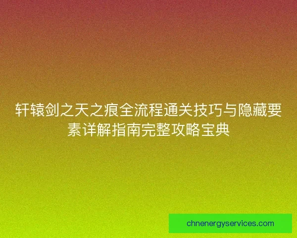 轩辕剑之天之痕全流程通关技巧与隐藏要素详解指南完整攻略宝典