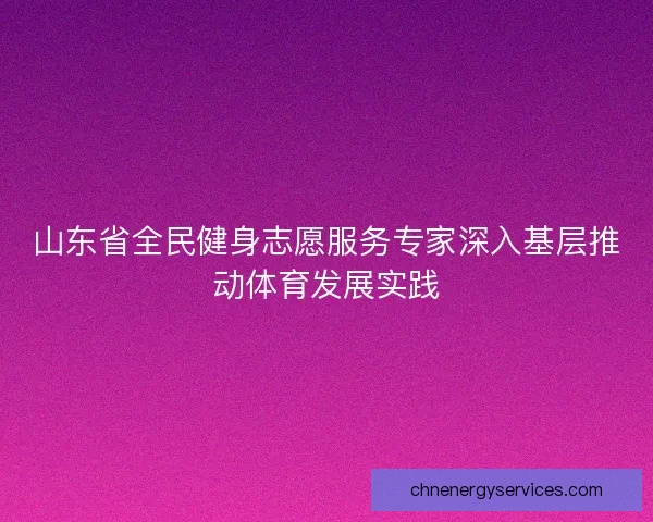 山东省全民健身志愿服务专家深入基层推动体育发展实践