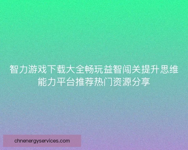 智力游戏下载大全畅玩益智闯关提升思维能力平台推荐热门资源分享