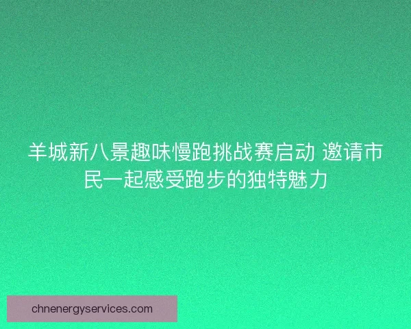 羊城新八景趣味慢跑挑战赛启动 邀请市民一起感受跑步的独特魅力