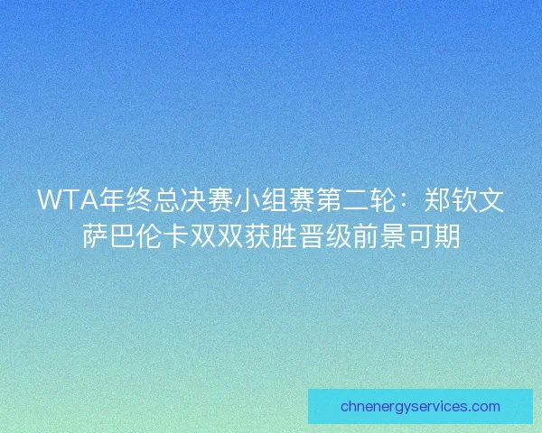 WTA年终总决赛小组赛第二轮：郑钦文萨巴伦卡双双获胜晋级前景可期