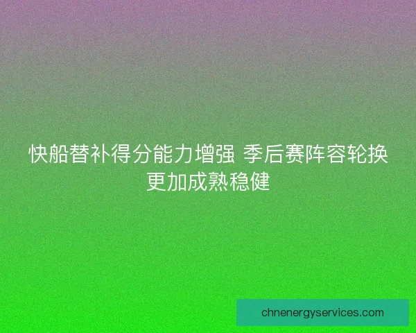 快船替补得分能力增强 季后赛阵容轮换更加成熟稳健