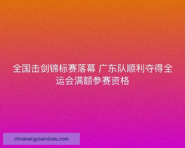全国击剑锦标赛落幕 广东队顺利夺得全运会满额参赛资格