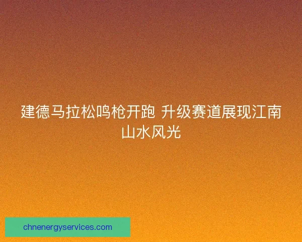 建德马拉松鸣枪开跑 升级赛道展现江南山水风光